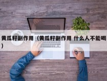 黄瓜籽副作用（黄瓜籽副作用 什么人不能喝）