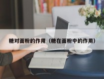 糖对面粉的作用（糖在面粉中的作用）