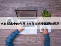 水在城市中的作用（水在城市中出现的问题）