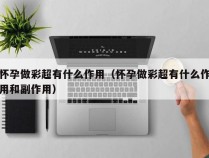 怀孕做彩超有什么作用（怀孕做彩超有什么作用和副作用）