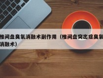 椎间盘臭氧消融术副作用（椎间盘突出症臭氧消融术）